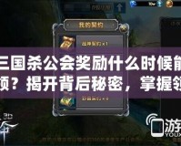 三國殺公會獎勵什么時候能領？揭開背后秘密，掌握領取時間！
