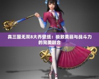 真三國無雙8大喬壁紙：極致美麗與戰斗力的完美融合