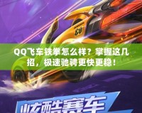 QQ飛車鐵拳怎么樣？掌握這幾招，極速馳騁更快更穩(wěn)！