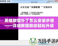 英雄聯盟補丁怎么安裝步驟——詳細教程助你輕松升級游戲