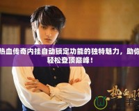 熱血傳奇內掛自動鎖定功能的獨特魅力，助你輕松登頂巔峰！
