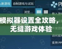PSP模擬器設置全攻略，暢享無縫游戲體驗