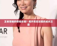 王者榮耀的修煉在哪？揭開背后深藏的成長之道