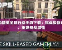 反恐精英全球行動(dòng)手游下載：挑戰(zhàn)極限對(duì)戰(zhàn)，重燃槍戰(zhàn)激情