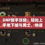DNF新手攻略：輕松上手地下城與勇士，快速提升戰(zhàn)斗力！