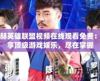 陳赫英雄聯(lián)盟視頻在線觀看免費：暢享頂級游戲娛樂，盡在掌握