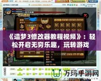 《造夢3修改器教程視頻》：輕松開啟無窮樂趣，玩轉(zhuǎn)游戲世界！