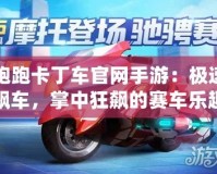 跑跑卡丁車官網手游：極速飆車，掌中狂飆的賽車樂趣！