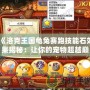 《洛克王國龜兔賽跑技能石效果揭秘：讓你的寵物超越巔峰！》