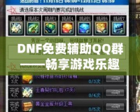 DNF免費(fèi)輔助QQ群——暢享游戲樂(lè)趣，輕松提升戰(zhàn)力