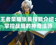 王者榮耀張良技能介紹：掌控戰局的神奇法師