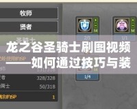 龍之谷圣騎士刷圖視頻——如何通過技巧與裝備優化提升刷圖效率