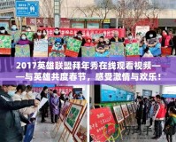 2017英雄聯盟拜年秀在線觀看視頻——與英雄共度春節，感受激情與歡樂！