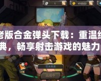 老版合金彈頭下載：重溫經典，暢享射擊游戲的魅力！