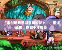 《秦時(shí)明月手游官網(wǎng)駿夢(mèng)》——重返盛世，體驗(yàn)千年傳奇
