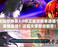 校園修神錄3.0修正版攻略單通哪個(gè)英雄最強(qiáng)？這篇文章幫你解答！