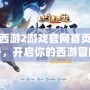 大話西游2游戲官網首頁注冊賬號，開啟你的西游冒險之旅！