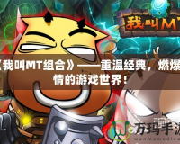 《我叫MT組合》——重溫經典，燃爆激情的游戲世界！