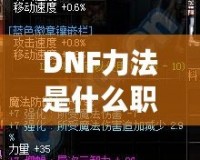 DNF力法是什么職業？揭開“力法”職業的神秘面紗