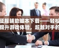 征服輔助腳本下載——輕松提升游戲體驗，超越對手的秘密武器！