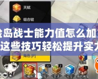 冒險島戰(zhàn)士能力值怎么加？掌握這些技巧輕松提升實力！