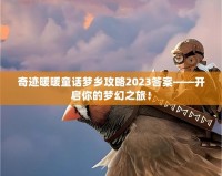 奇跡暖暖童話夢鄉攻略2023答案——開啟你的夢幻之旅！