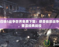使命召喚5戰(zhàn)爭(zhēng)世界免費(fèi)下載：感受極致戰(zhàn)爭(zhēng)體驗(yàn)，重溫經(jīng)典戰(zhàn)役