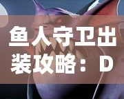 魚人守衛出裝攻略：Dota1最強防守英雄打造之路