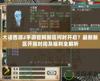 大話西游2手游官網新區何時開啟？最新新區開服時間及福利全解析