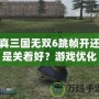 真三國無雙6跳幀開還是關著好？游戲優(yōu)化必看攻略！