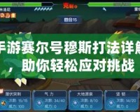 手游賽爾號穆斯打法詳解，助你輕松應對挑戰