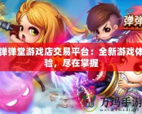 彈彈堂游戲店交易平臺：全新游戲體驗，盡在掌握