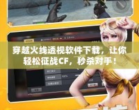 穿越火線透視軟件下載，讓你輕松征戰CF，秒殺對手！