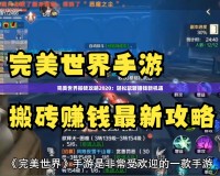 完美世界搬磚攻略2020：輕松玩轉(zhuǎn)賺錢新機遇