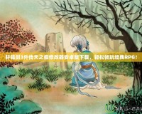 軒轅劍3外傳天之痕修改器安卓版下載，輕松暢玩經(jīng)典RPG！