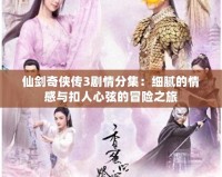 仙劍奇俠傳3劇情分集：細膩的情感與扣人心弦的冒險之旅
