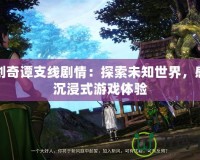 古劍奇譚支線劇情：探索未知世界，感受沉浸式游戲體驗