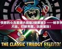 《憤怒的小鳥星球大戰版2破解版》——暢享宇宙大戰，打破界限，玩轉星際！