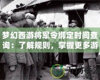 夢(mèng)幻西游將軍令綁定時(shí)間查詢：了解規(guī)則，掌握更多游戲策略！