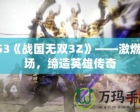 PS3《戰國無雙3Z》——激燃戰場，締造英雄傳奇