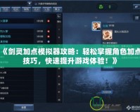 《劍靈加點模擬器攻略：輕松掌握角色加點技巧，快速提升游戲體驗！》