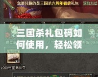 三國殺禮包碼如何使用，輕松領取豐厚獎勵