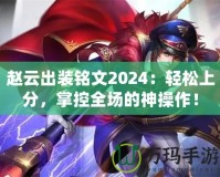 趙云出裝銘文2024：輕松上分，掌控全場的神操作！