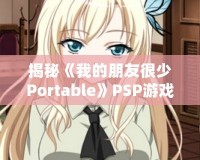 揭秘《我的朋友很少Portable》PSP游戲隱藏結局，別錯過這份驚喜！