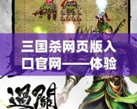 三國殺網頁版入口官網——體驗經典對決，掌握三國權謀的無限魅力