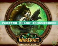 爐石傳說世界第一名什么概念？揭開頂級玩家的游戲密碼