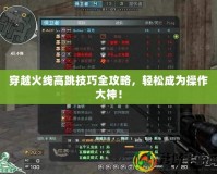 穿越火線高跳技巧全攻略，輕松成為操作大神！