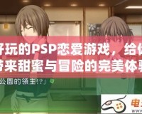 好玩的PSP戀愛游戲，給你帶來甜蜜與冒險(xiǎn)的完美體驗(yàn)