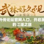武林外傳論壇官網入口，開啟屬于你的江湖之旅
