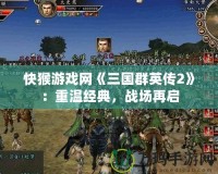 快猴游戲網《三國群英傳2》：重溫經典，戰場再啟